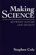 Making Science: Between Nature and Society di Stephen Cole edito da HARVARD UNIV PR