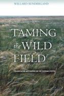 Taming the Wild Field di Willard Sunderland edito da Cornell University Press