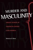 Murder and Masculinity: Violent Fictions of Twentieth-Century Latin America di Rebecca E. Biron edito da VANDERBILT UNIV PR