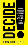 Decide!: Activate Your Inner Superpower to Make Very Cool Sh*t Happen di Drew Rozell Ph. D. edito da R R BOWKER LLC