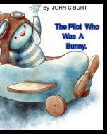 The Pilot Who Was A Bunny. di John C. Burt edito da BLURB INC