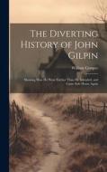 The Diverting History of John Gilpin: Showing How He Went Farther Than He Intended, and Came Safe Home Again di William Cowper edito da LEGARE STREET PR