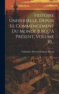 Histoire Universelle, Depuis Le Commencement Du Monde Jusqu'à Présent, Volume 10... di Guillaume-Thomas-François Raynal edito da LEGARE STREET PR