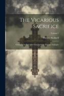 The Vicarious Sacrifice: Grounded in Principles Interpreted by Human Analogies; Volume 1 di Horace Bushnell edito da LEGARE STREET PR
