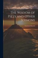 The Wisdom of Piety and Other Sermons di Frederick Meyrick edito da LEGARE STREET PR