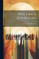 Why I Am a Republican di George Sewall Boutwell edito da LEGARE STREET PR