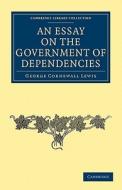 An Essay on the Government of Dependencies di George Cornewall Lewis edito da Cambridge University Press