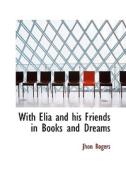 With Elia And His Friends In Books And Dreams di John Rogers edito da Bibliolife
