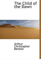 The Child of the Dawn di Arthur Christopher Benson edito da BiblioLife