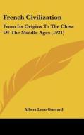 French Civilization: From Its Origins to the Close of the Middle Ages (1921) di Albert Leon Guerard edito da Kessinger Publishing
