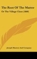 The Root of the Matter: Or the Village Class (1860) di Masters And Joseph Masters and Company, Joseph Masters and Company edito da Kessinger Publishing