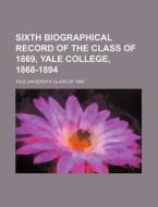 Sixth Biographical Record of the Class of 1869, Yale College, 1868-1894 di Yale University Class Of edito da Rarebooksclub.com
