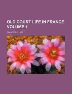 Old Court Life In France Volume 1 di Frances Elliot edito da Rarebooksclub.com