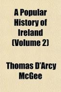 A Popular History Of Ireland Volume 2 di Thomas D'Arcy McGee edito da General Books