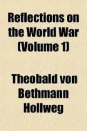 Reflections On The World War Volume 1 di Theobald Von Bethmann Hollweg edito da General Books