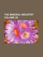 The Mineral Industry Volume 26 di Books Group edito da Rarebooksclub.com