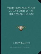 Vibration and Your Colors and What They Mean to You di L. Dow Balliett edito da Kessinger Publishing