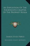 An Exposition of the Fourteenth Chapter of the Prophet Hosea di Samuel Eyles Pierce edito da Kessinger Publishing