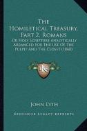 The Homiletical Treasury, Part 2, Romans: Or Holy Scripture Analytically Arranged for the Use of the Pulpit and the Closet (1868) di John Lyth edito da Kessinger Publishing