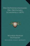 Der Entwicklungsgang Des Deutschen Schauspiels (1879) di Wilhelm Rudolf Hoffmann edito da Kessinger Publishing