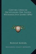 Goethes Lyrische Dichtungen Der Ersten Weimarischen Jahre (1896) di Rudolf Koegel edito da Kessinger Publishing