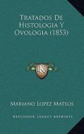 Tratados de Histologia y Ovologia (1853) di Mariano Lopez Mateos edito da Kessinger Publishing