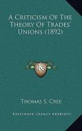 A Criticism of the Theory of Trades' Unions (1892) di Thomas S. Cree edito da Kessinger Publishing