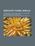 Kentucky Fossil Shells; A Monograph of the Fossil Shells of the Silurian and Devonian Rocks of Kentucky di Kentucky State Geologist edito da Rarebooksclub.com