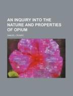 An Inquiry Into the Nature and Properties of Opium di Samuel Crumpe edito da Rarebooksclub.com