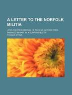 A Letter To The Norfolk Militia; Upon The Proceedings Of Ancient Nations When Engaged In War. By A Dumpling-eater di Thomas Stona edito da General Books Llc