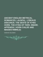 Ancient English Metrical Romances; Launfal. Lybeaus Disconus. the Geste of Kyng Horn. the Kyng of Tars. Emare. Appendix ( Horn Childe and Maiden Rimni di Edmund Goldsmid edito da Rarebooksclub.com