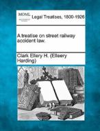A Treatise On Street Railway Accident La di Clark Ellery H. edito da Gale Ecco, Making of Modern Law