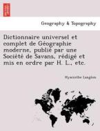 Dictionnaire Universel Et Complet De Ge Ographie Moderne, Publie Par Une Socie Te De Savans, Re Dige Et Mis En Ordre Par H. L., Etc. di Hyacinthe Langlois edito da British Library, Historical Print Editions