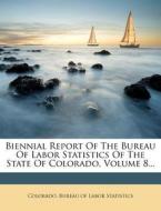 Biennial Report Of The Bureau Of Labor Statistics Of The State Of Colorado, Volume 8... edito da Nabu Press