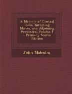 A Memoir of Central India, Including Malwa, and Adjoining Provinces, Volume 1 di John Malcolm edito da Nabu Press