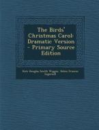 The Birds' Christmas Carol: Dramatic Version di Kate Douglas Smith Wiggin, Helen Frances Ingersoll edito da Nabu Press