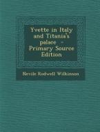 Yvette in Italy and Titania's Palace - Primary Source Edition di Nevile Rodwell Wilkinson edito da Nabu Press