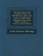 The Beginnings of San Francisco: From the Expedition of Anza, 1774, to the City Charter of April 15, 1850: With Biographical and Other Notes, Volume 2 di Zoeth Skinner Eldredge edito da Nabu Press