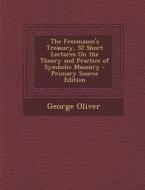 The Freemason's Treasury, 52 Short Lectures on the Theory and Practice of Symbolic Masonry di George Oliver edito da Nabu Press