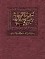 History, Manners, and Customs of the Indian Nations Who Once Inhabited Pennsylvania and the Neighboring States - Primary Source Edition di John Gottlieb Ernestus Heckewelder edito da Nabu Press