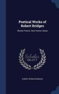 Poetical Works Of Robert Bridges di Robert Seymour Bridges edito da Sagwan Press