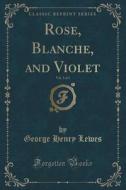 Rose, Blanche, And Violet, Vol. 3 Of 3 (classic Reprint) di George Henry Lewes edito da Forgotten Books