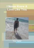 I Never Knew A Love Like This di Tina Taylor edito da Lulu.com