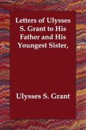 Letters Of Ulysses S. Grant To His Father And His Youngest Sister, di Ulysses S Grant edito da Echo Library