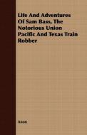 Life And Adventures Of Sam Bass, The Notorious Union Pacific And Texas Train Robber di Anon edito da Nord Press