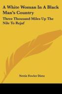 A White Woman In A Black Man's Country: Three Thousand Miles Up The Nile To Rejaf di Nettie Fowler Dietz edito da Kessinger Publishing, Llc