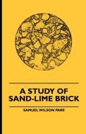 A Study Of Sand-Lime Brick di Samuel Wilson Parr edito da Furnas Press