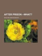 After Prison --what? di Maud Ballington Booth edito da General Books Llc