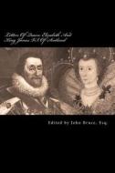 Letters of Queen Elizabeth and King James VI. of Scotland: Some of Them Printed from Originals in the Possession of the REV. Edward Ryder, and Others di John Bruce Esq edito da Createspace