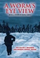 A Worm's Eye View: Being A Private in World War II di Pfc Calvin T. McKibbin edito da OUTSKIRTS PR